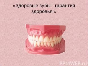 «Здоровые зубы - гарантия здоровья!»
