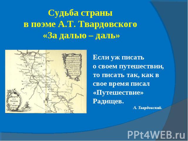 Судьба страны в поэме А.Т. Твардовского «За далью – даль» Если уж писать о своем путешествии, то писать так, как в свое время писал «Путешествие» Радищев. А. Твардовский.