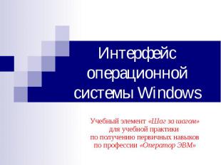 Интерфейс операционной системы Windows Учебный элемент «Шаг за шагом»для учебной