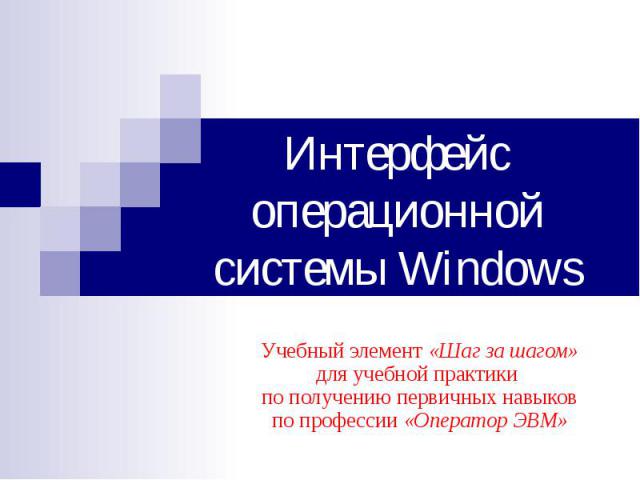 Интерфейс операционной системы Windows Учебный элемент «Шаг за шагом»для учебной практики по получению первичных навыковпо профессии «Оператор ЭВМ»