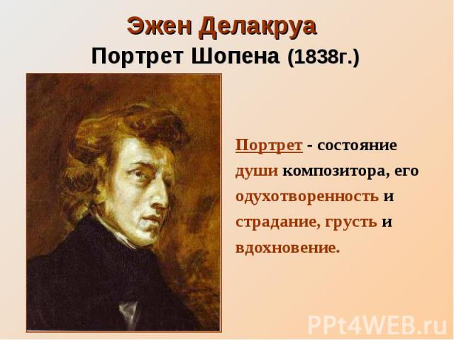 Эжен Делакруа Портрет Шопена (1838г.) Портрет - состояние души композитора, его одухотворенность и страдание, грусть и вдохновение.
