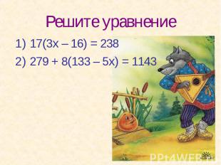 Решите уравнение17(3х – 16) = 238279 + 8(133 – 5х) = 1143