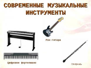 СОВРЕМЕННЫЕ МУЗЫКАЛЬНЫЕ ИНСТРУМЕНТЫ Цифровое фортепиано Рок-гитара Свирель