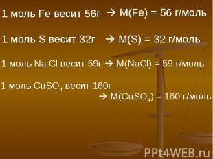 1 моль Fe весит 56г М(Fe) = 56 г/моль 1 моль S весит 32г M(S) = 32 г/моль 1 моль