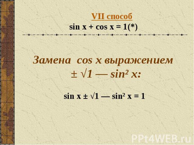 VII способsin x + cos x = 1(*) Замена cos x выражением ± √1 — sin² x:sin x ± √1 — sin² x = 1