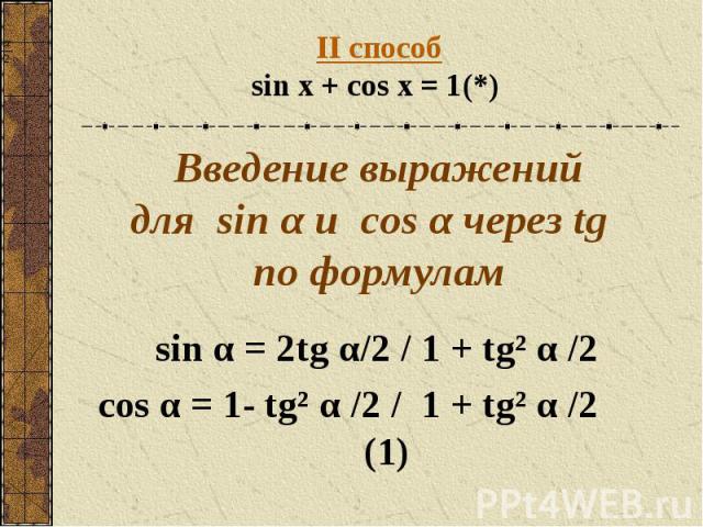 II способsin x + cos x = 1(*) Введение выражений для sin α и сos α через tg по формулам sin α = 2tg α/2 / 1 + tg² α /2 cos α = 1- tg² α /2 / 1 + tg² α /2 (1)