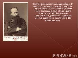 Василий Васильевич Верещагин родился 14 октября (26 октября по новому стилю) 184