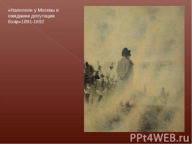 «Наполеон у Москвы в ожидании депутации бояр»1891-1892