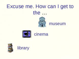 Excuse me. How can I get to the …museum
