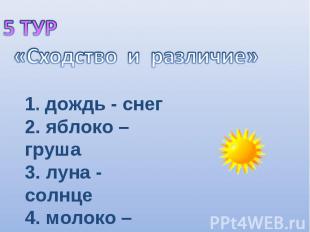 5 ТУР «Сходство и различие» 1. дождь - снег2. яблоко – груша3. луна - солнце4. м