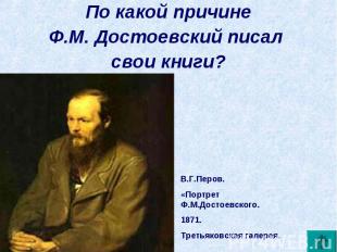 По какой причинеФ.М. Достоевский писал свои книги? В.Г.Перов. «Портрет Ф.М.Досто