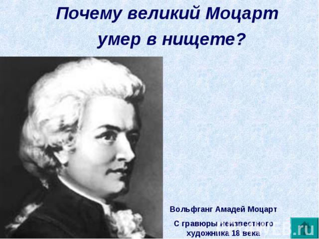 Почему великий Моцарт Почему великий Моцарт умер в нищете? Вольфганг Амадей МоцартС гравюры неизвестного художника 18 века