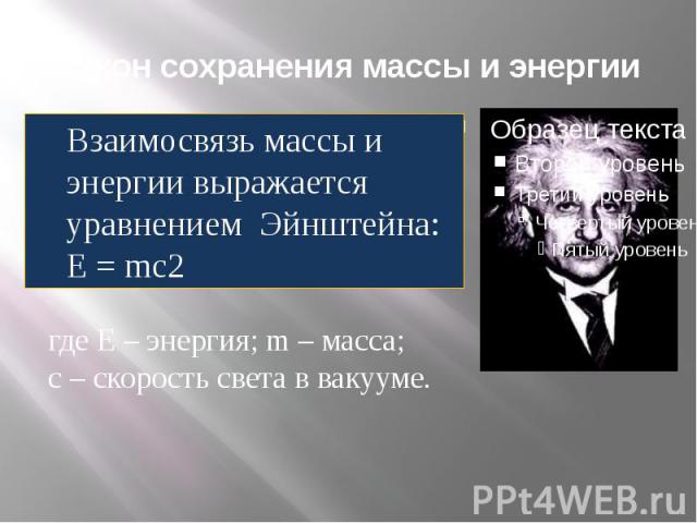 Закон сохранения массы и энергии Взаимосвязь массы и энергии выражается уравнением Эйнштейна: E = mc2 где Е – энергия; m – масса; с – скорость света в вакууме.