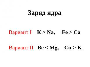 Заряд ядра Вариант I К > Na, Fe > CaВариант II Be < Mg, Cu > K