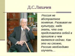 Д.С.Лихачев Россия не абстрактное понятие. Развивая ее культуру, надо знать, что