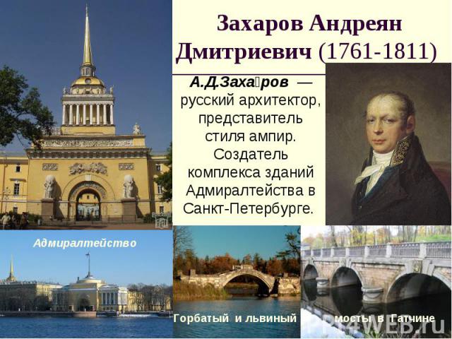 Захаров Андреян Дмитриевич (1761-1811) А.Д.Захаров  — русский архитектор, представитель стиля ампир. Создатель комплекса зданий Адмиралтейства в Санкт-Петербурге.