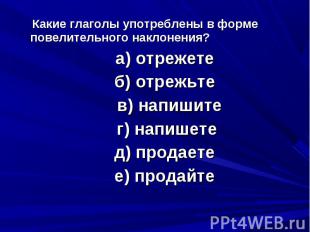 Какие глаголы употреблены в форме повелительного наклонения? а) отрежете б) отре