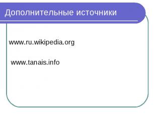 Дополнительные источники www.ru.wikipedia.org www.tanais.info