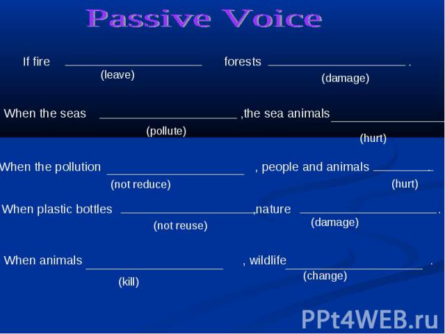 Passive Voice If fire forests . When the seas ,the sea animals .When the pollution , people and animals . When plastic bottles ,nature . When animals , wildlife .