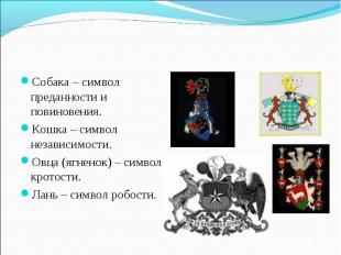 Собака – символ преданности и повиновения.Кошка – символ независимости.Овца (ягн