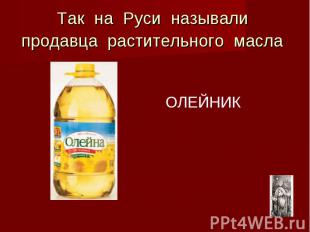 Так на Руси называли продавца растительного масла ОЛЕЙНИК