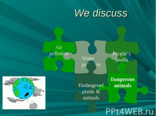 We discussAir pollution Water pollution People’s health Endangered plants & anim
