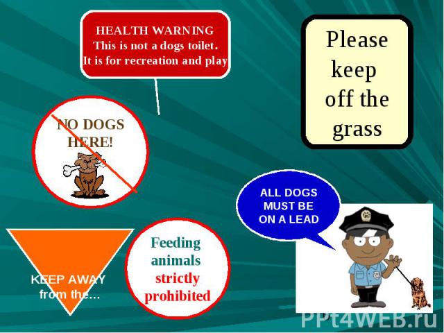 HEALTH WARNINGThis is not a dogs toilet.It is for recreation and play Please keep off the grass NO DOGS HERE! KEEP AWAY from the… Feeding animals strictlyprohibitedALL DOGS MUST BE ON A LEAD
