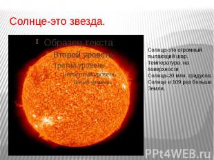 Солнце-это звезда. Солнце-это огромный пылающий шар.Температура на поверхности С