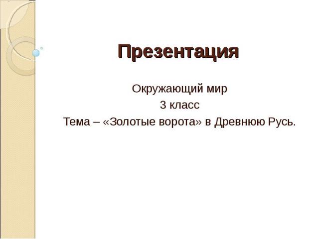 Презентация Окружающий мир3 классТема – «Золотые ворота» в Древнюю Русь.