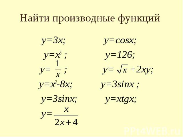 Найти производные функций у=3х; у=cosx; у=х5 ; у=126; у= ; у= +2ху; у=х2-8х; у=3sinx ; у=3sinx; у=хtgх; у=