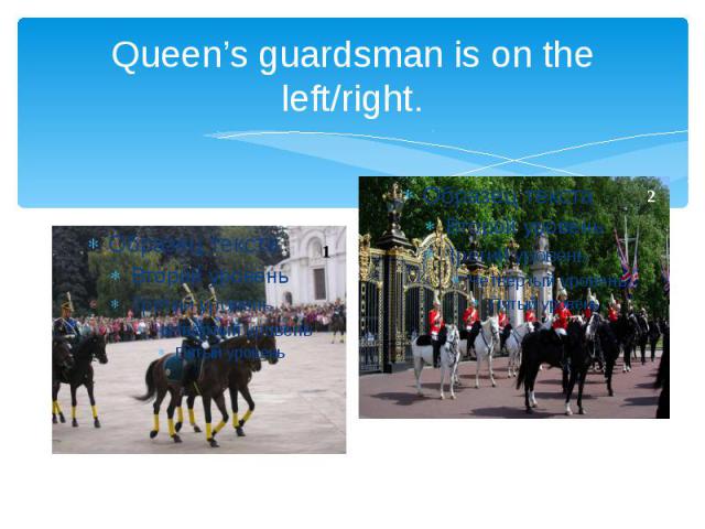 Queen’s guardsman is on the left/right.