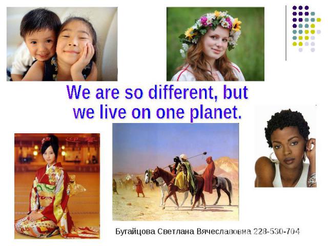 We are so different, butwe live on one planet.