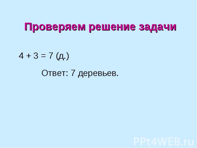 Проверяем решение задачи 4 + 3 = 7 (д.) Ответ: 7 деревьев.