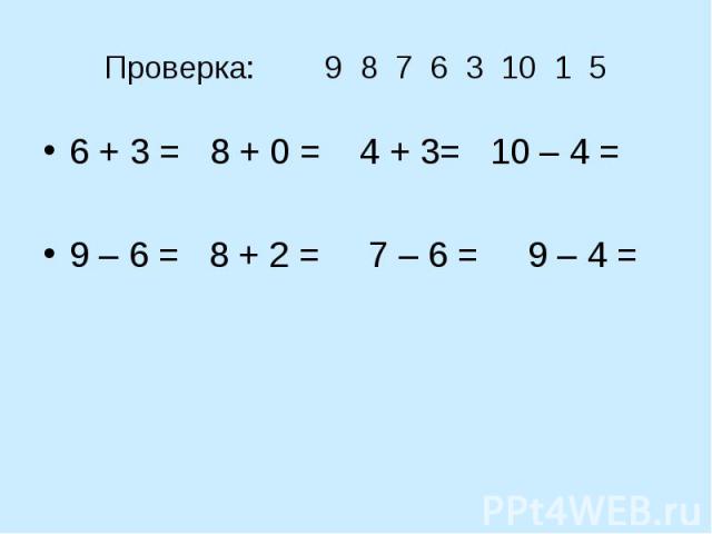 Проверка: 9 8 7 6 3 10 1 5 6 + 3 = 8 + 0 = 4 + 3= 10 – 4 =9 – 6 = 8 + 2 = 7 – 6 = 9 – 4 =