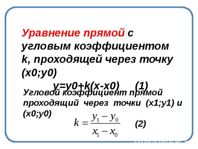 Уравнение прямой с угловым коэффициентом k, проходящей через точку (х0;у0)у=у0+k(x-x0) (1) Угловой коэффициент прямой проходящий через точки (х1;у1) и (х0;у0)