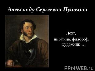 Александр Сергеевич Пушкина Поэт, писатель, философ, художник…