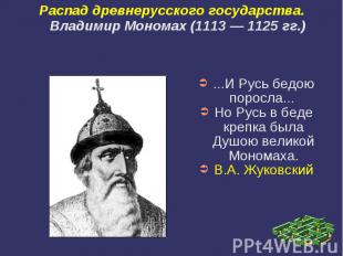 Распад древнерусского государства.Владимир Мономах (1113 — 1125 гг.) ...И Русь б