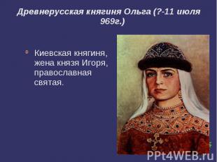 Древнерусская княгиня Ольга (?-11 июля 969г.) Киевская княгиня, жена князя Игоря