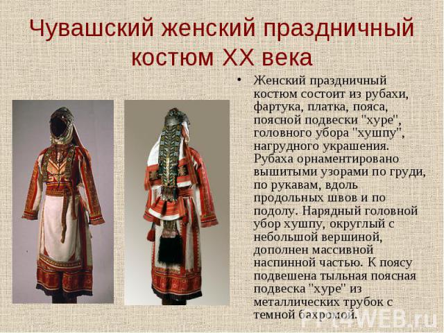 Чувашский женский праздничный костюм XX века Женский праздничный костюм состоит из рубахи, фартука, платка, пояса, поясной подвески 