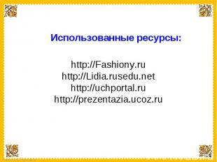 Использованные ресурсы: http://Fashiony.ruhttp://Lidia.rusedu.nethttp://uchporta