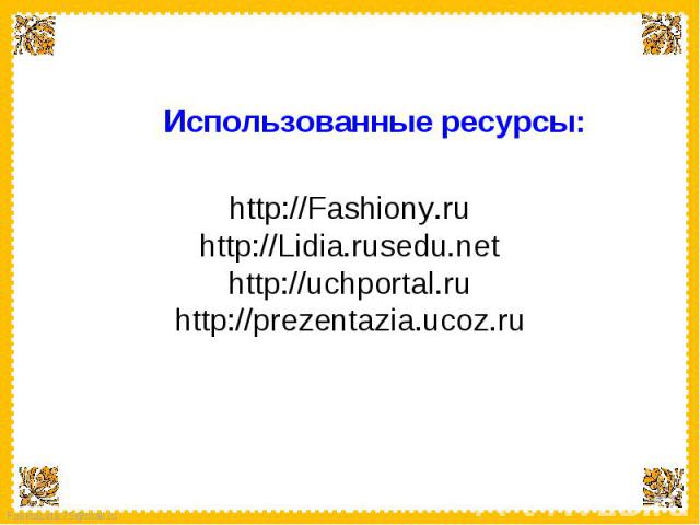 Использованные ресурсы: http://Fashiony.ruhttp://Lidia.rusedu.nethttp://uchportal.ruhttp://prezentazia.ucoz.ru
