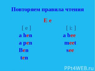 Повторяем правила чтения E e [ e ] [ i: ] a hen a bee a pen meet Ben see ten