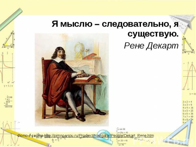 Я мыслю – следовательно, я существую.Рене ДекартФото с сайта http://pimno.vspu.ru/Prodject/navigator/People/Dekart_Rene.htm