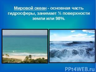 Мировой океан - основная часть гидросферы, занимает ¾ поверхности земли или 98%.