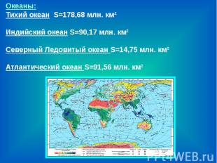 Океаны:Тихий океан S=178,68 млн. км²Индийский океан S=90,17 млн. км² Северный Ле