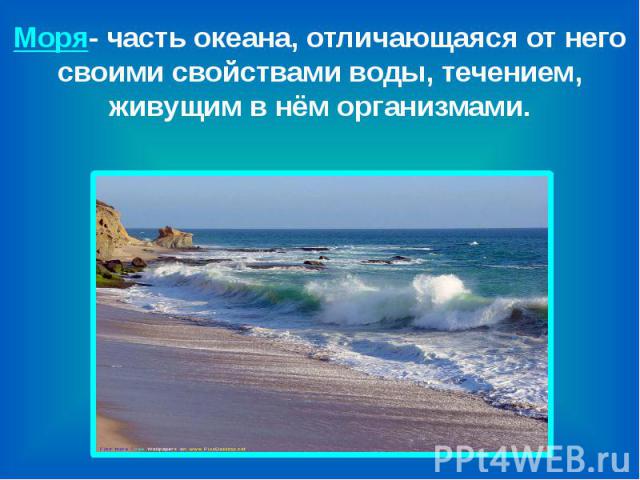 Моря- часть океана, отличающаяся от него своими свойствами воды, течением, живущим в нём организмами.