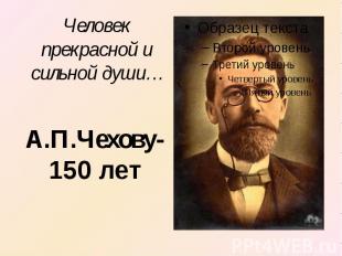 Человек прекрасной и сильной души… А.П.Чехову-150 лет