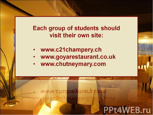Each group of students should visit their own site:www.c21champery.chwww.goyarestaurant.co.ukwww.chutneymary.com