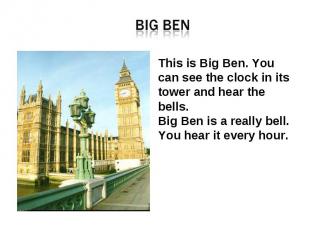 Big Ben This is Big Ben. You can see the clock in its tower and hear the bells.B
