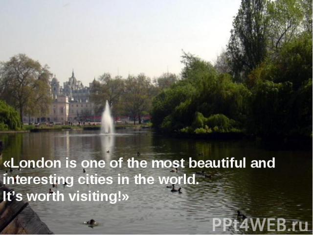 «London is one of the most beautiful and interesting cities in the world. It’s worth visiting!»